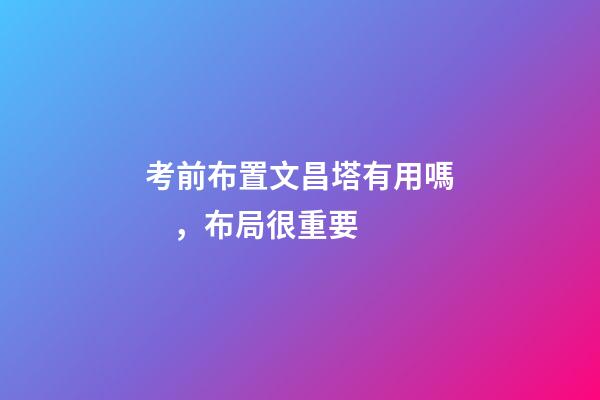 考前布置文昌塔有用嗎，布局很重要
